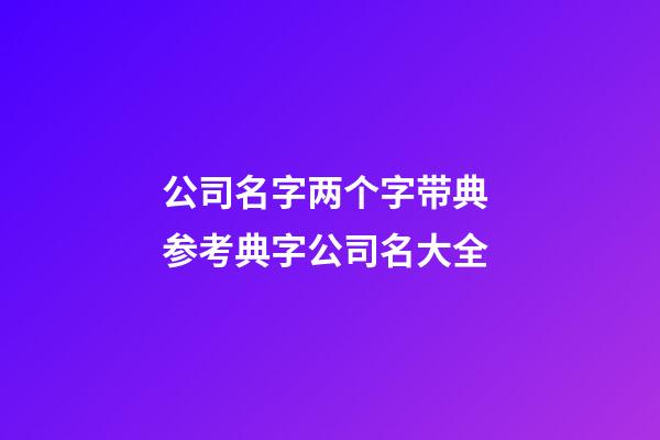 公司名字两个字带典 参考典字公司名大全-第1张-公司起名-玄机派